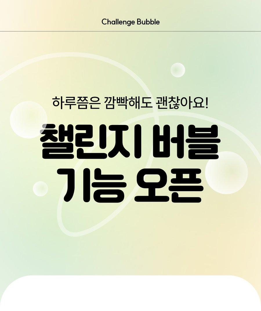 하루쯤은 깜빡해도 괜찮아요! 챌린지 버블 기능 오픈